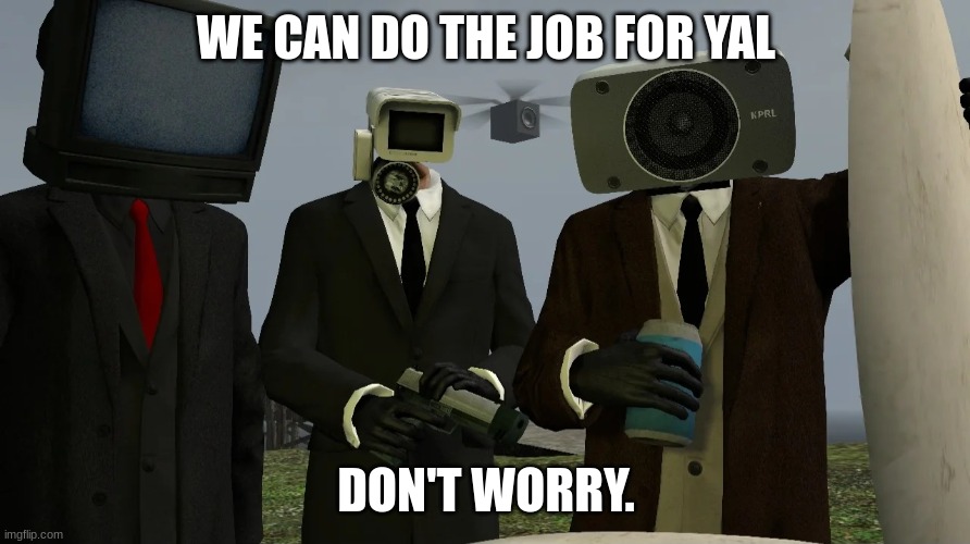 TV, Speaker, Camera (man) | WE CAN DO THE JOB FOR YAL DON'T WORRY. | image tagged in tv speaker camera man | made w/ Imgflip meme maker
