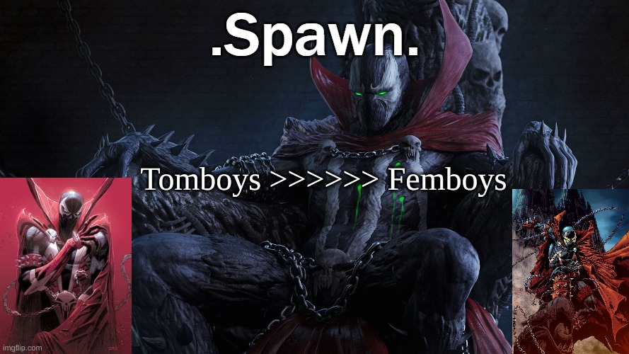 .Spawn. | Tomboys >>>>>> Femboys | image tagged in spawn | made w/ Imgflip meme maker