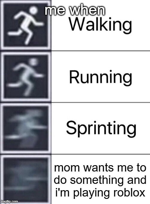 its true | me when; mom wants me to do something and i'm playing roblox | image tagged in walking running sprinting | made w/ Imgflip meme maker