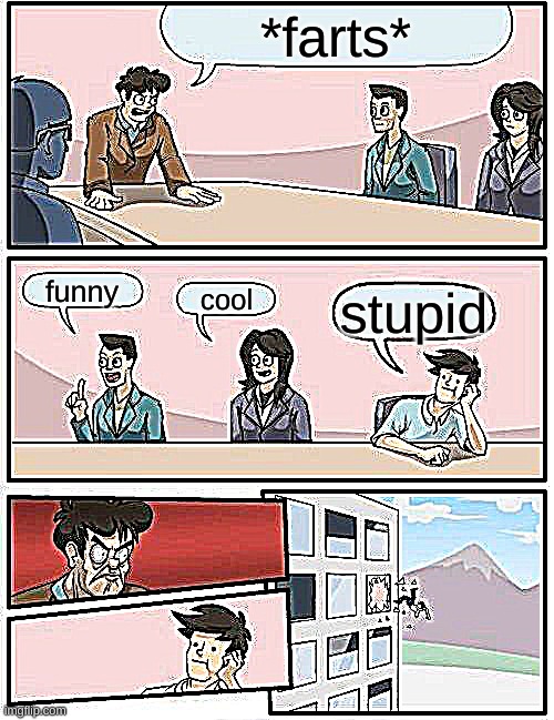 Boardroom Meeting Suggestion Meme | *farts*; funny; cool; stupid | image tagged in memes,boardroom meeting suggestion | made w/ Imgflip meme maker