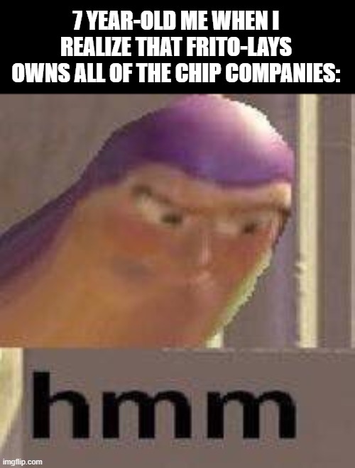 Buzz Lightyear Hmm | 7 YEAR-OLD ME WHEN I REALIZE THAT FRITO-LAYS OWNS ALL OF THE CHIP COMPANIES: | image tagged in buzz lightyear hmm | made w/ Imgflip meme maker