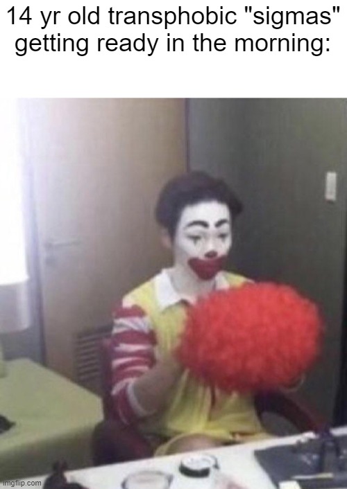 At least clowns have jobs lmao | 14 yr old transphobic "sigmas" getting ready in the morning: | image tagged in man utd fans getting ready to support their team | made w/ Imgflip meme maker