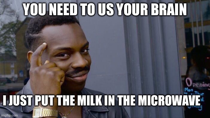 Roll Safe Think About It Meme | YOU NEED TO US YOUR BRAIN; I JUST PUT THE MILK IN THE MICROWAVE | image tagged in memes,roll safe think about it | made w/ Imgflip meme maker