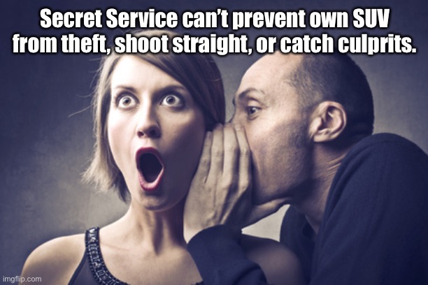 Perhaps less wokeness & more training are in order | Secret Service can’t prevent own SUV from theft, shoot straight, or catch culprits. | image tagged in secret gossip,secret service,company suv | made w/ Imgflip meme maker