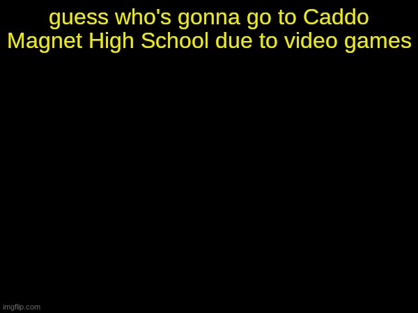 drizzy text temp | guess who's gonna go to Caddo Magnet High School due to video games | image tagged in drizzy text temp | made w/ Imgflip meme maker