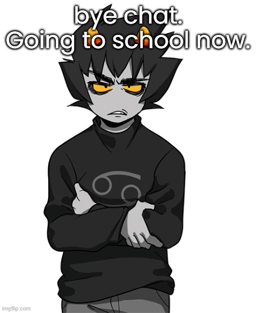 bye chat. Going to school now. | made w/ Imgflip meme maker