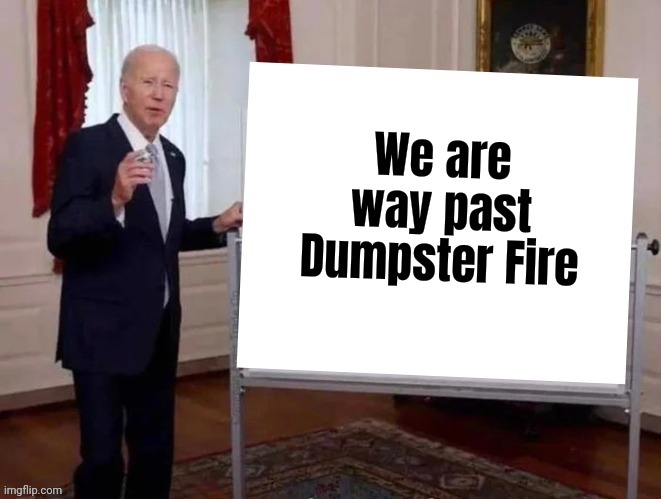 Joe tries to explain | We are way past Dumpster Fire | image tagged in joe tries to explain | made w/ Imgflip meme maker