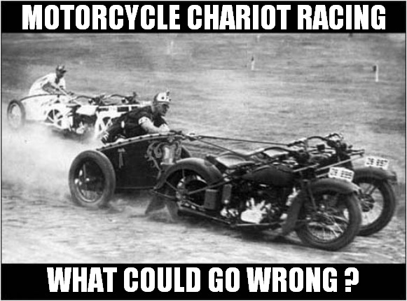 I Would Watch ! | MOTORCYCLE CHARIOT RACING; WHAT COULD GO WRONG ? | image tagged in motorcycle,chariot racing | made w/ Imgflip meme maker