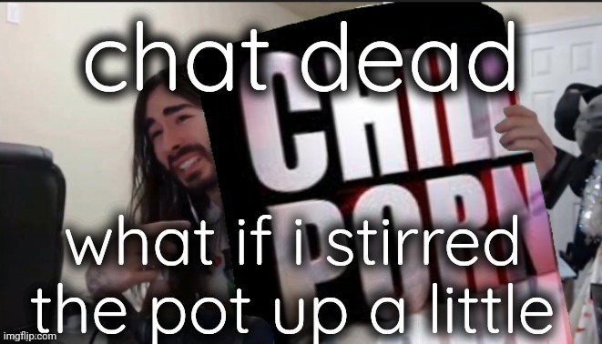 child po | chat dead; what if i stirred the pot up a little | made w/ Imgflip meme maker