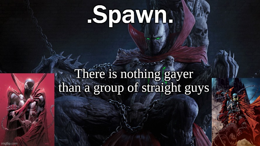 .Spawn. | There is nothing gayer than a group of straight guys | image tagged in spawn | made w/ Imgflip meme maker