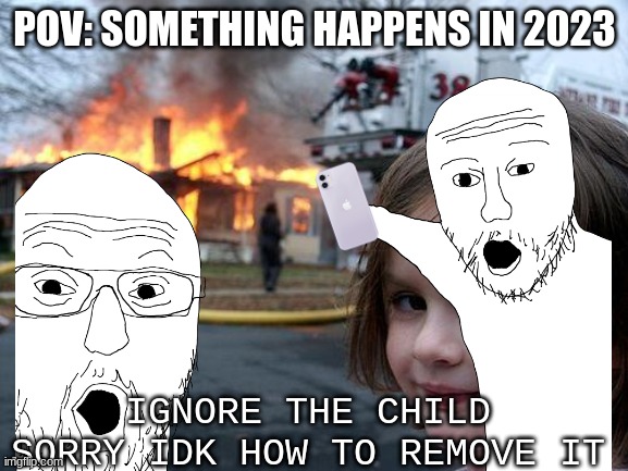 everyone always takes videos instead of like going in and like saving someone smh | POV: SOMETHING HAPPENS IN 2023; IGNORE THE CHILD SORRY IDK HOW TO REMOVE IT | image tagged in disaster girl,soyjak pointing | made w/ Imgflip meme maker