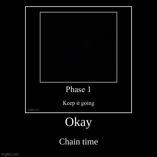 Okay | Chain time | image tagged in funny,demotivationals | made w/ Imgflip demotivational maker