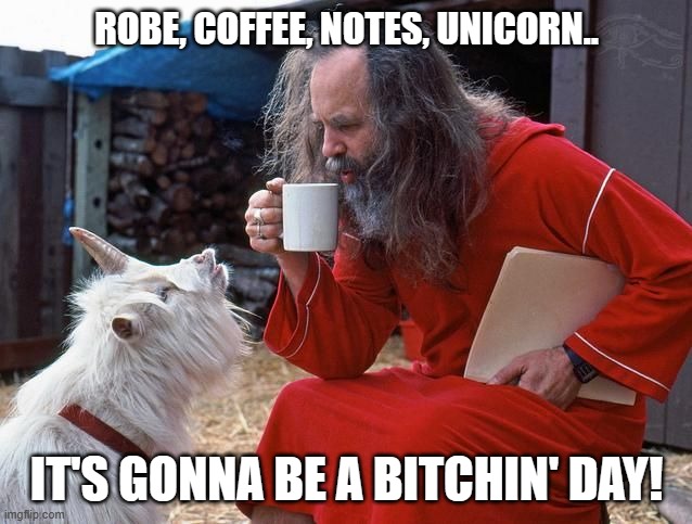 Start The Day | ROBE, COFFEE, NOTES, UNICORN.. IT'S GONNA BE A BITCHIN' DAY! | image tagged in start the day | made w/ Imgflip meme maker