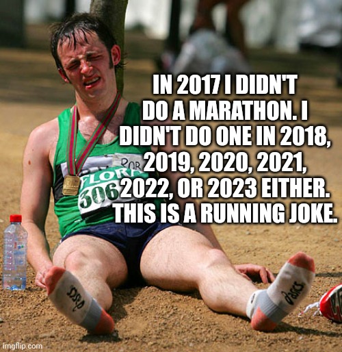 Ru.ning Jole | IN 2017 I DIDN'T DO A MARATHON. I DIDN'T DO ONE IN 2018, 2019, 2020, 2021, 2022, OR 2023 EITHER. THIS IS A RUNNING JOKE. | image tagged in marathon,dad joke,humor,funny,funny memes | made w/ Imgflip meme maker
