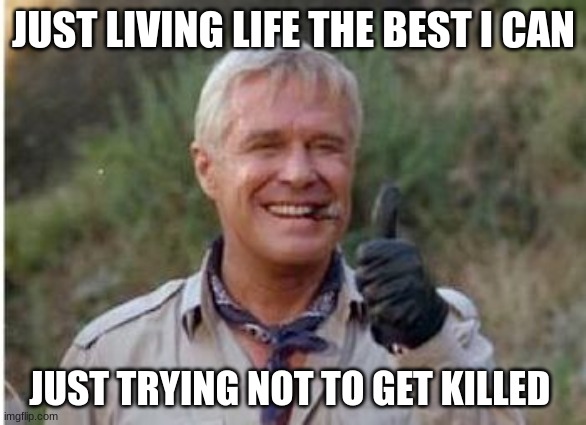 John "Hannibal" Smith | JUST LIVING LIFE THE BEST I CAN; JUST TRYING NOT TO GET KILLED | image tagged in john hannibal smith | made w/ Imgflip meme maker