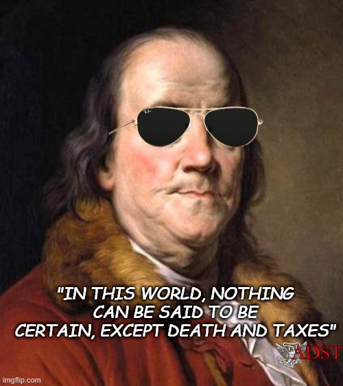Happy Anniversary to This Quote | "IN THIS WORLD, NOTHING CAN BE SAID TO BE CERTAIN, EXCEPT DEATH AND TAXES" | image tagged in cool ben franklin | made w/ Imgflip meme maker