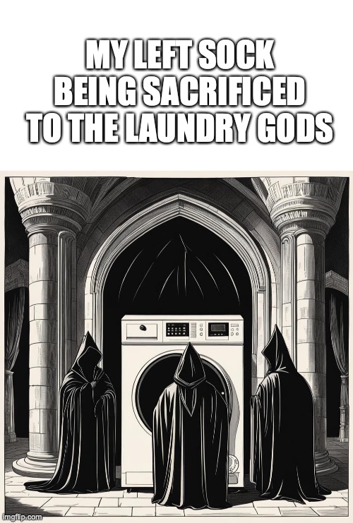 Its a good theory about where they go | MY LEFT SOCK BEING SACRIFICED TO THE LAUNDRY GODS | image tagged in memes,dirty laundry,sacrifice,pagan | made w/ Imgflip meme maker