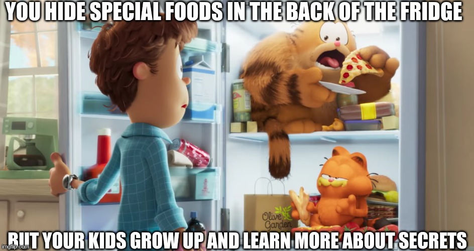 Education is our enemy | YOU HIDE SPECIAL FOODS IN THE BACK OF THE FRIDGE; BUT YOUR KIDS GROW UP AND LEARN MORE ABOUT SECRETS | image tagged in memes,funny,garfield,movie,food | made w/ Imgflip meme maker