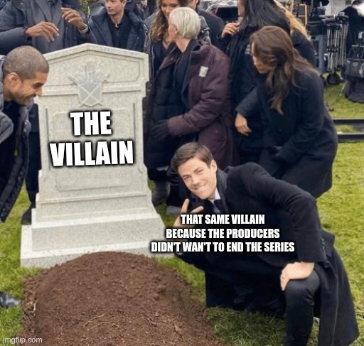 who would have guessed? | THE VILLAIN; THAT SAME VILLAIN BECAUSE THE PRODUCERS DIDN'T WAN'T TO END THE SERIES | image tagged in grant gustin over grave | made w/ Imgflip meme maker
