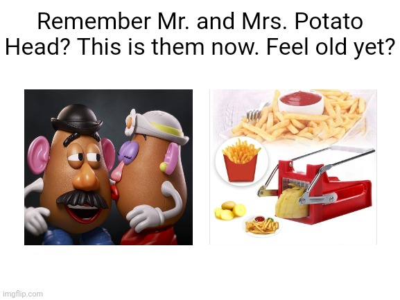 Mr. and Mrs. Potato Head | Remember Mr. and Mrs. Potato Head? This is them now. Feel old yet? | image tagged in blank white template,mr potato head,mrs potato head,memes,fries,ketchup | made w/ Imgflip meme maker