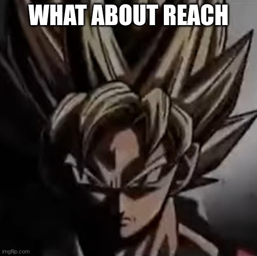 Mad goku meme | WHAT ABOUT REACH | image tagged in mad goku meme | made w/ Imgflip meme maker
