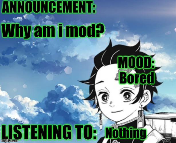 My announcement Template | Why am i mod? Bored; Nothing | image tagged in my announcement template | made w/ Imgflip meme maker