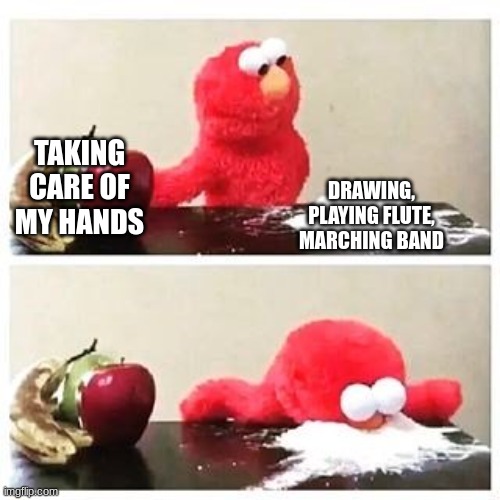 ... | TAKING CARE OF MY HANDS; DRAWING, PLAYING FLUTE, MARCHING BAND | image tagged in elmo cocaine,flute | made w/ Imgflip meme maker
