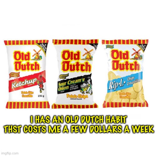 I HAS AN OLD DUTCH HABIT THST COSTS ME A FEW DOLLARS A WEEK | made w/ Imgflip meme maker