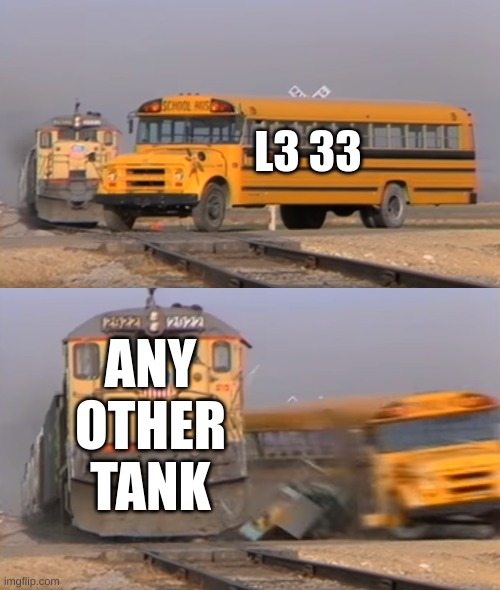 l3/33 be like | L3 33; ANY OTHER TANK | image tagged in a train hitting a school bus | made w/ Imgflip meme maker