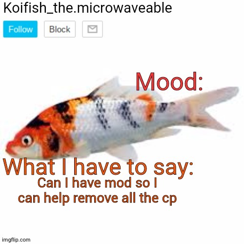 Koifish_the.microwaveable announcement | Can I have mod so I can help remove all the cp | image tagged in koifish_the microwaveable announcement | made w/ Imgflip meme maker