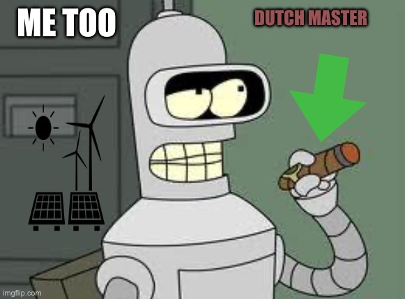 Bender | ME TOO DUTCH MASTER | image tagged in bender | made w/ Imgflip meme maker