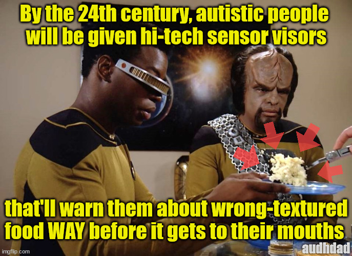 To boldly go away from wrong-textured food | By the 24th century, autistic people 
will be given hi-tech sensor visors; that'll warn them about wrong-textured food WAY before it gets to their mouths; audhdad | image tagged in star trek gross-detecting visor,memes,texture,food,autism,star trek | made w/ Imgflip meme maker