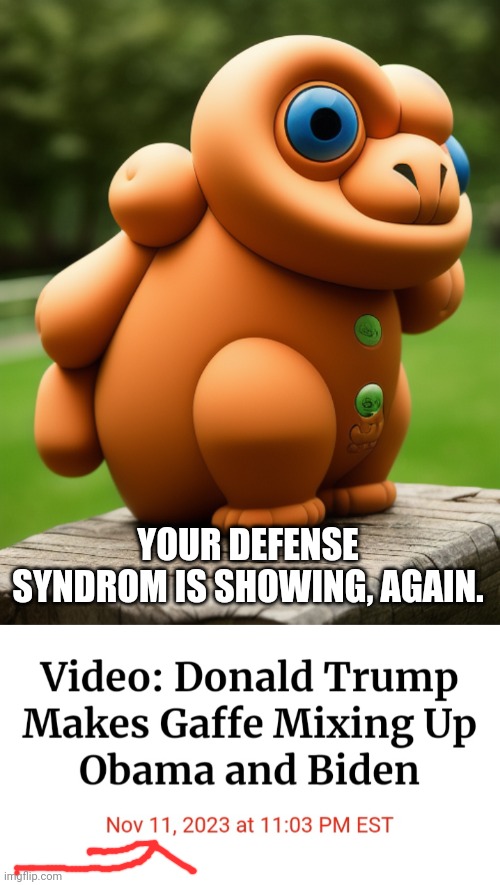 YOUR DEFENSE SYNDROM IS SHOWING, AGAIN. | image tagged in the noise that goes squonk | made w/ Imgflip meme maker