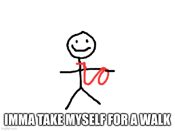 IMMA TAKE MYSELF FOR A WALK | made w/ Imgflip meme maker