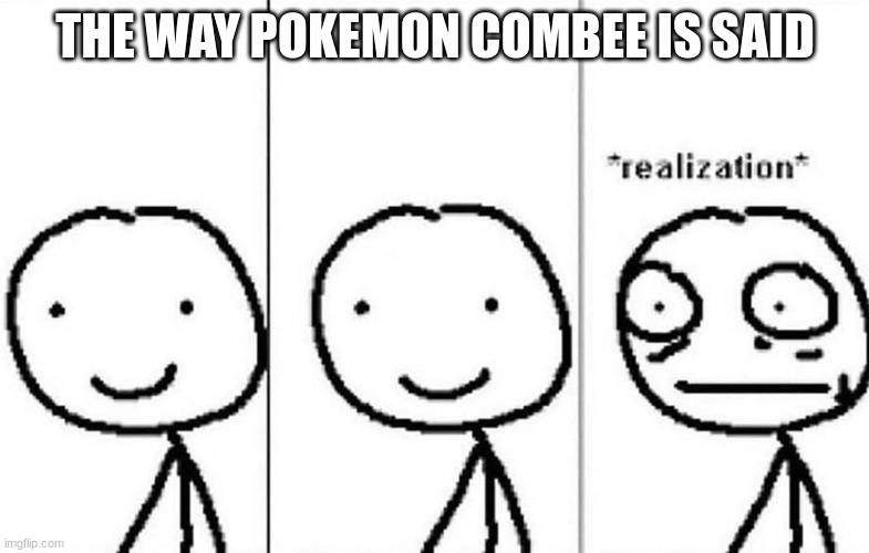 Realization | THE WAY POKEMON COMBEE IS SAID | image tagged in realization | made w/ Imgflip meme maker
