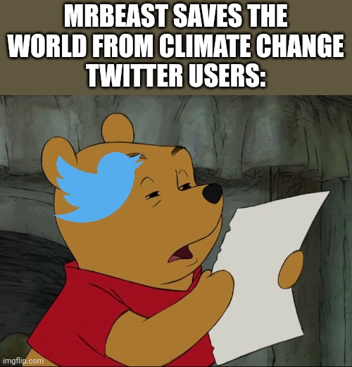 Why | MRBEAST SAVES THE WORLD FROM CLIMATE CHANGE
TWITTER USERS: | image tagged in winnie the pooh,memes,funny,mr beast,twitter | made w/ Imgflip meme maker