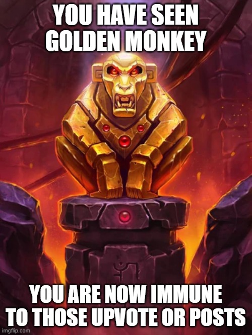 Golden Monkey Idol | YOU HAVE SEEN GOLDEN MONKEY YOU ARE NOW IMMUNE TO THOSE UPVOTE OR POSTS | image tagged in golden monkey idol | made w/ Imgflip meme maker