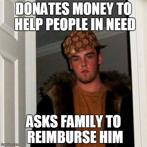Scumbag Steve Meme | DONATES MONEY TO HELP PEOPLE IN NEED ASKS FAMILY TO REIMBURSE HIM | image tagged in memes,scumbag steve,AdviceAnimals | made w/ Imgflip meme maker