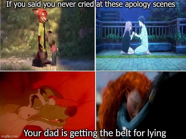 Animated movie apologies | If you said you never cried at these apology scenes; Your dad is getting the belt for lying | image tagged in memes,funny,movies,emotional,apology | made w/ Imgflip meme maker