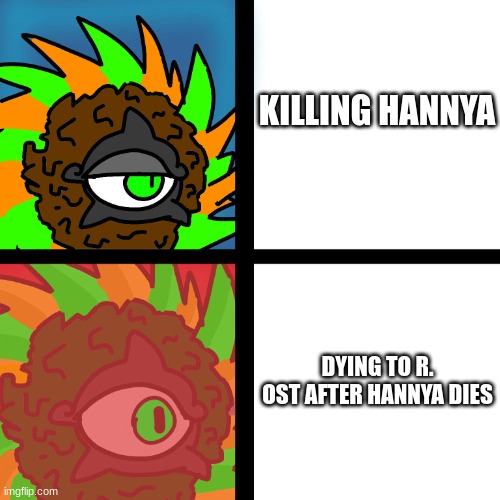 JacobyCyclone | KILLING HANNYA; DYING TO R. OST AFTER HANNYA DIES | image tagged in jacobycyclone | made w/ Imgflip meme maker