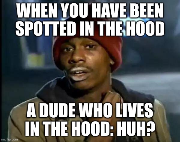 Y'all Got Any More Of That Meme | WHEN YOU HAVE BEEN SPOTTED IN THE HOOD; A DUDE WHO LIVES IN THE HOOD: HUH? | image tagged in memes,y'all got any more of that | made w/ Imgflip meme maker