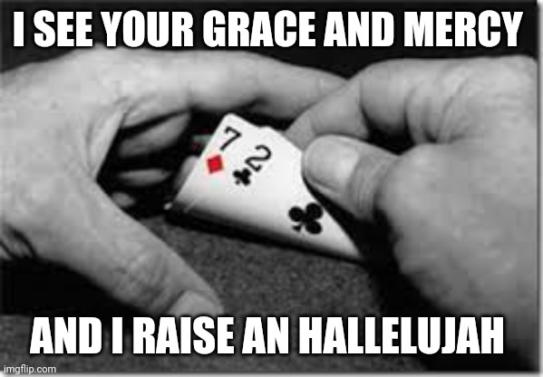 Bad Poker Hand | I SEE YOUR GRACE AND MERCY; AND I RAISE AN HALLELUJAH | image tagged in bad poker hand | made w/ Imgflip meme maker