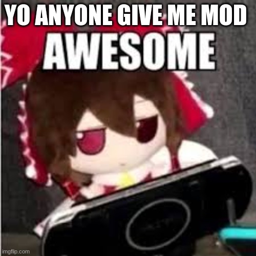 awesome | YO ANYONE GIVE ME MOD | image tagged in awesome | made w/ Imgflip meme maker