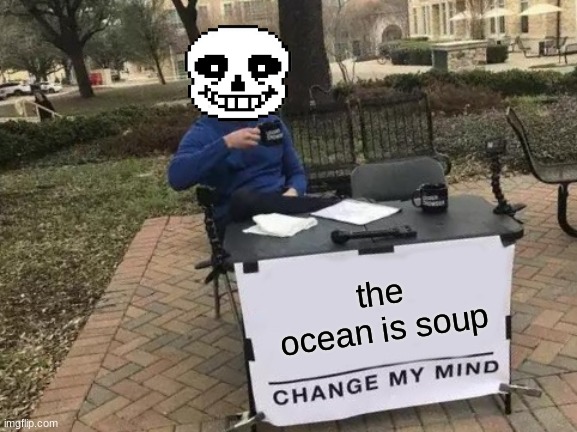 why did i do this. | the ocean is soup | image tagged in memes,change my mind | made w/ Imgflip meme maker