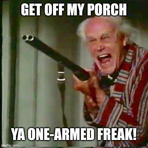 Old man with gun | GET OFF MY PORCH YA ONE-ARMED FREAK! | image tagged in old man with gun | made w/ Imgflip meme maker
