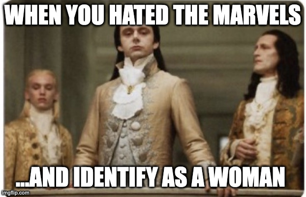 Superior Royalty | WHEN YOU HATED THE MARVELS; ...AND IDENTIFY AS A WOMAN | image tagged in superior royalty | made w/ Imgflip meme maker