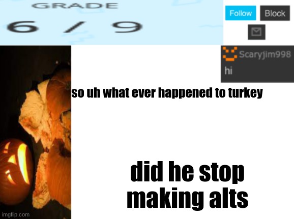 so uh what ever happened to turkey; did he stop making alts | image tagged in template number 4 | made w/ Imgflip meme maker