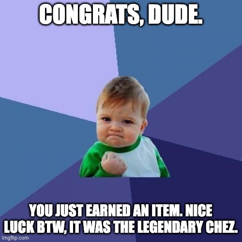 Success Kid Meme | CONGRATS, DUDE. YOU JUST EARNED AN ITEM. NICE LUCK BTW, IT WAS THE LEGENDARY CHEZ. | image tagged in memes,success kid | made w/ Imgflip meme maker