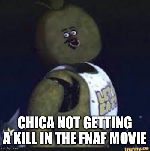 Wish she did | CHICA NOT GETTING A KILL IN THE FNAF MOVIE | image tagged in stupid chica | made w/ Imgflip meme maker