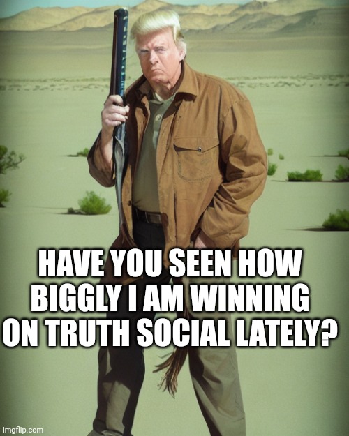 So much winning....or is it whining? | HAVE YOU SEEN HOW BIGGLY I AM WINNING ON TRUTH SOCIAL LATELY? | image tagged in maga action man | made w/ Imgflip meme maker